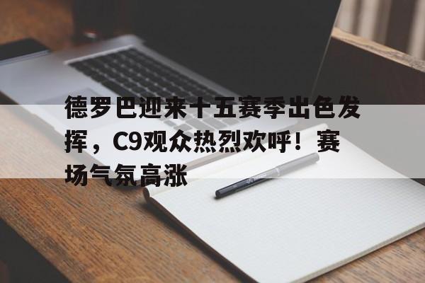 爱游戏- 德罗巴迎来十五赛季出色发挥,C9观众热烈欢呼!赛场气氛高涨